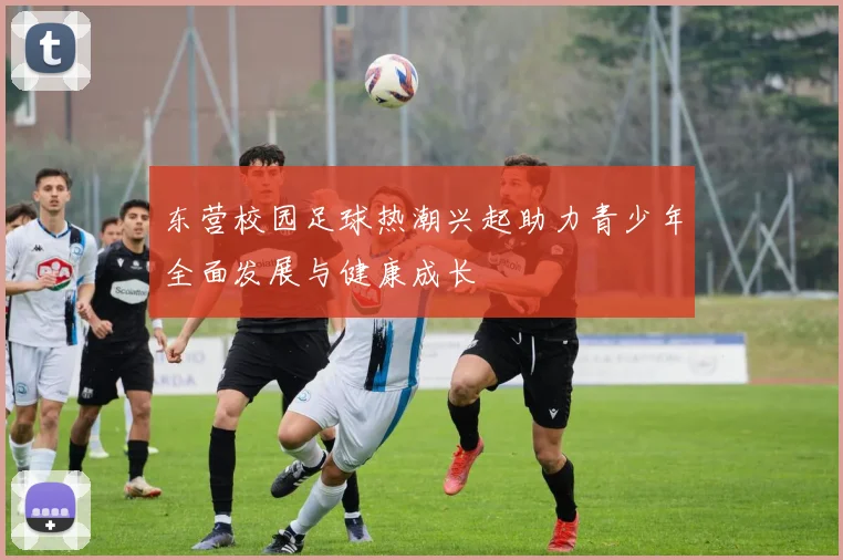 东营校园足球热潮兴起助力青少年全面发展与健康成长
