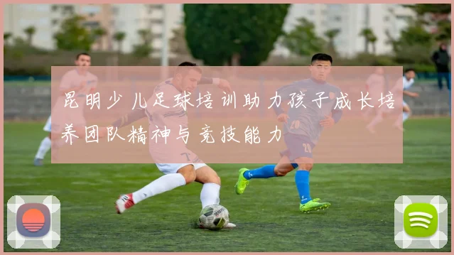 昆明少儿足球培训助力孩子成长培养团队精神与竞技能力