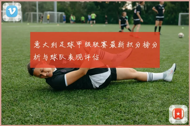 意大利足球甲级联赛最新积分榜分析与球队表现评估