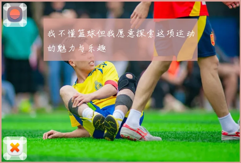 我不懂篮球但我愿意探索这项运动的魅力与乐趣