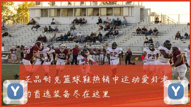 正品耐克篮球鞋热销中运动爱好者的首选装备尽在这里